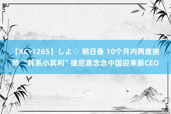 【XC-1265】しよ◇ 明日香 10个月内两度换帅 “韩系小宾利”捷尼赛念念中国迎来新CEO