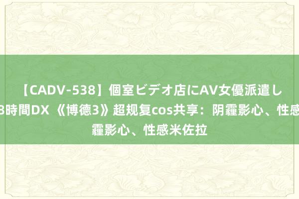 【CADV-538】個室ビデオ店にAV女優派遣します。8時間DX 《博德3》超规复cos共享：阴霾影心、性感米佐拉