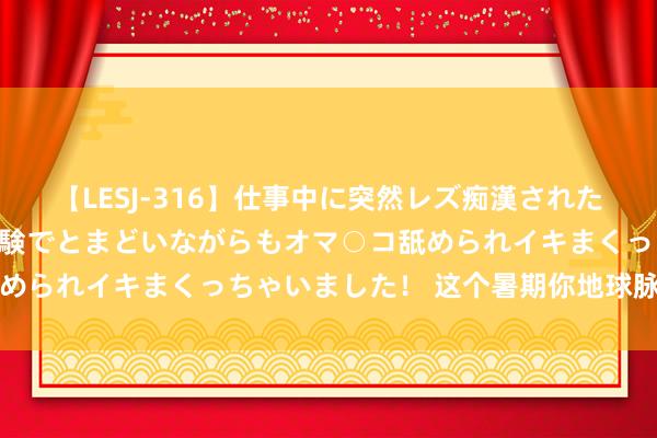【LESJ-316】仕事中に突然レズ痴漢された私（ノンケ）初めての経験でとまどいながらもオマ○コ舐められイキまくっちゃいました！ 这个暑期你地球脉动了吗