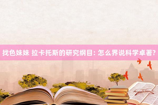 找色妹妹 拉卡托斯的研究纲目: 怎么界说科学卓著?