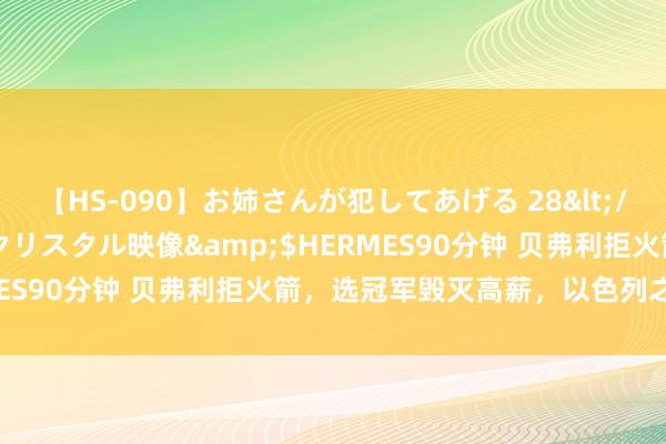 【HS-090】お姉さんが犯してあげる 28</a>2004-10-01クリスタル映像&$HERMES90分钟 贝弗利拒火箭，选冠军毁灭高薪，以色列之行被拒！