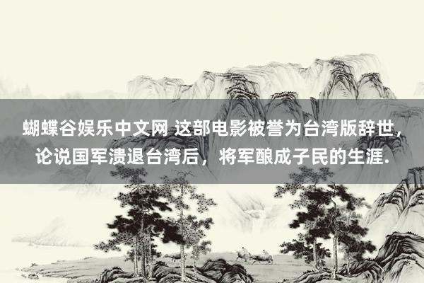 蝴蝶谷娱乐中文网 这部电影被誉为台湾版辞世,论说国军溃退台湾后,将军酿成子民的生涯.
