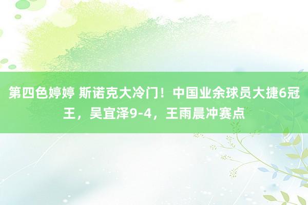第四色婷婷 斯诺克大冷门！中国业余球员大捷6冠王，吴宜泽9-4，王雨晨冲赛点