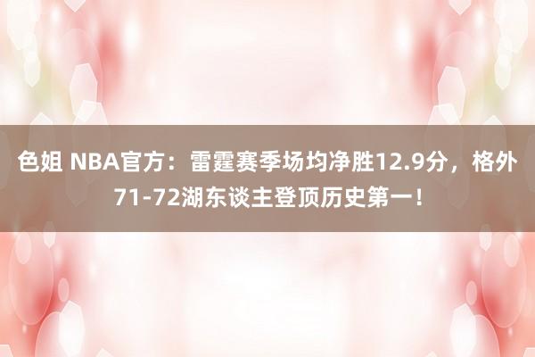 色姐 NBA官方：雷霆赛季场均净胜12.9分，格外71-72湖东谈主登顶历史第一！