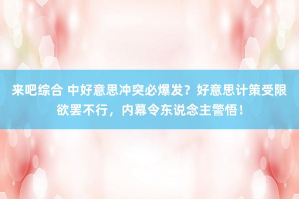 来吧综合 中好意思冲突必爆发？好意思计策受限欲罢不行，内幕令东说念主警悟！