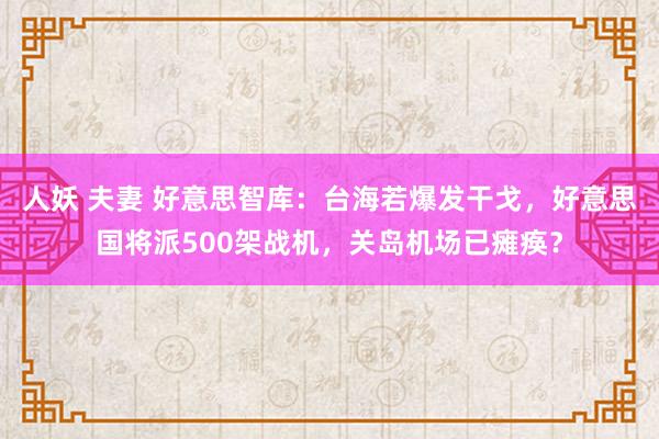 人妖 夫妻 好意思智库：台海若爆发干戈，好意思国将派500架战机，关岛机场已瘫痪？