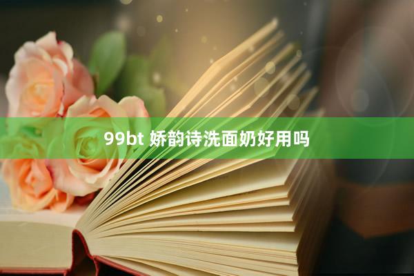 99bt 娇韵诗洗面奶好用吗
