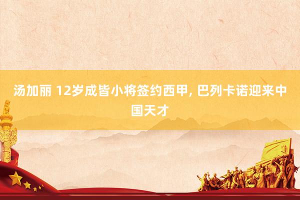 汤加丽 12岁成皆小将签约西甲, 巴列卡诺迎来中国天才