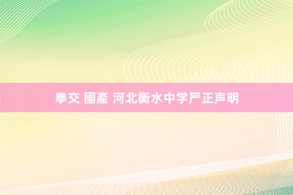 拳交 國產 河北衡水中学严正声明