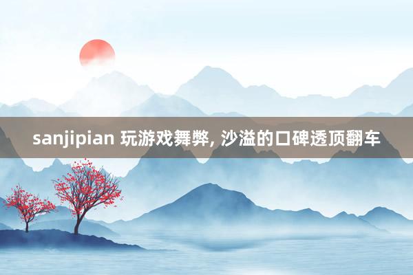 sanjipian 玩游戏舞弊, 沙溢的口碑透顶翻车