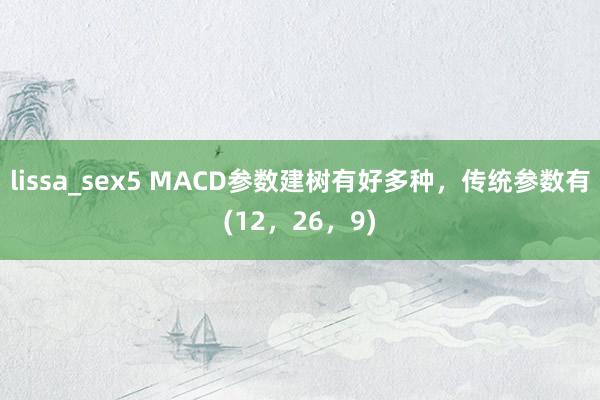 lissa_sex5 MACD参数建树有好多种，传统参数有(12，26，9)