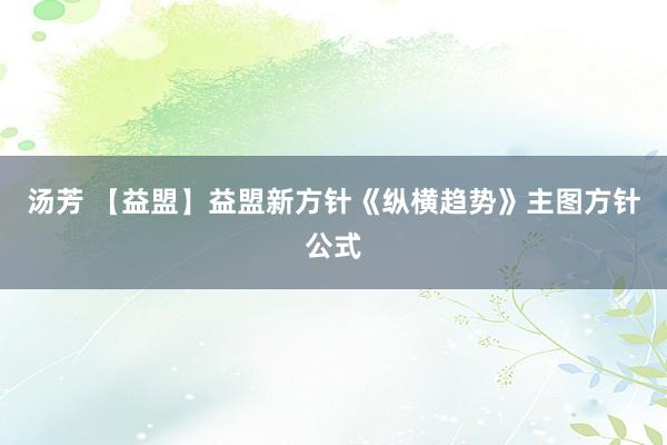 汤芳 【益　盟】益盟新方针《纵横趋势》主图方针公式