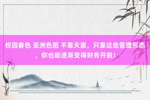 校园春色 亚洲色图 不靠天禀，只靠这些答理形态，你也能逐渐变得财务开脱！