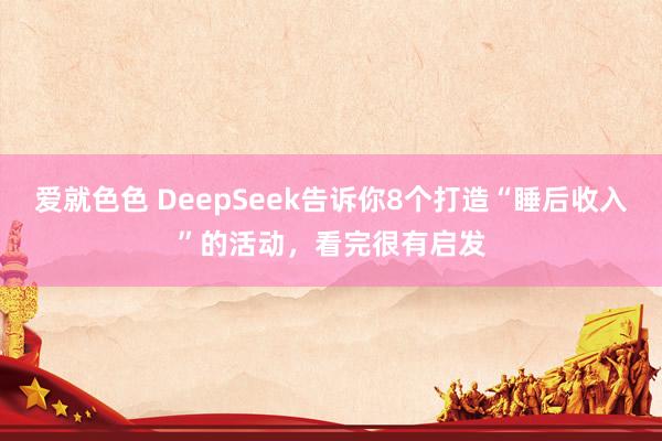 爱就色色 DeepSeek告诉你8个打造“睡后收入”的活动，看完很有启发