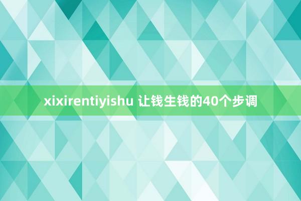 xixirentiyishu 让钱生钱的40个步调