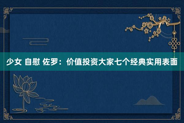 少女 自慰 佐罗：价值投资大家七个经典实用表面