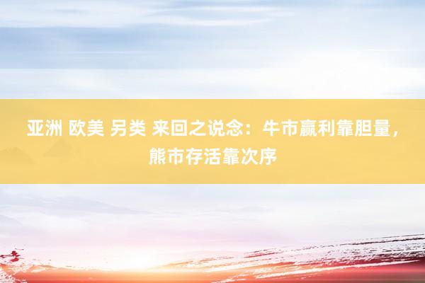 亚洲 欧美 另类 来回之说念：牛市赢利靠胆量，熊市存活靠次序
