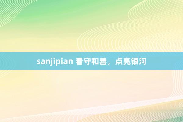 sanjipian 看守和善，点亮银河