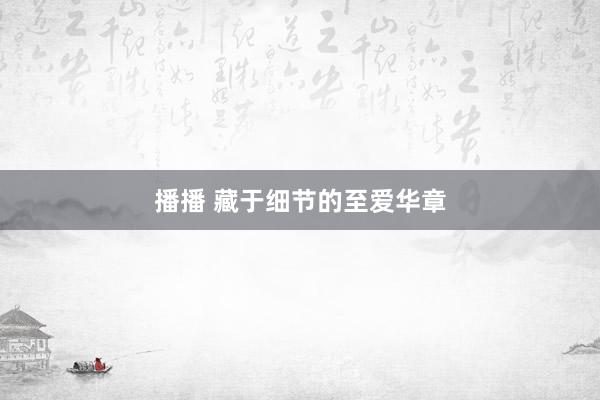 播播 藏于细节的至爱华章