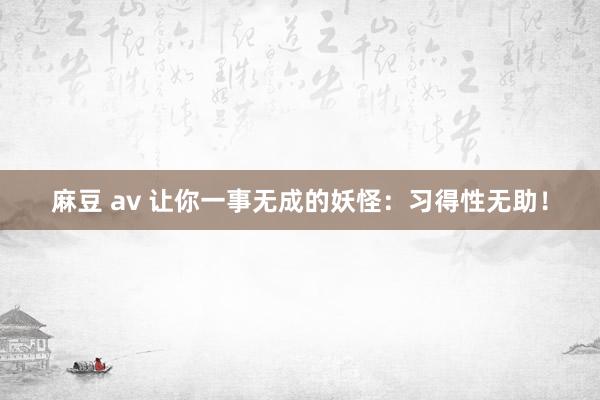 麻豆 av 让你一事无成的妖怪：习得性无助！