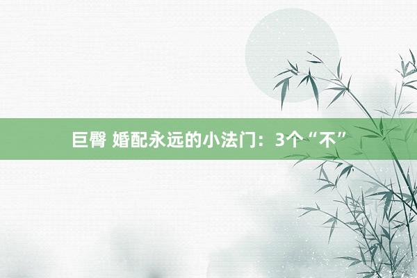 巨臀 婚配永远的小法门：3个“不”