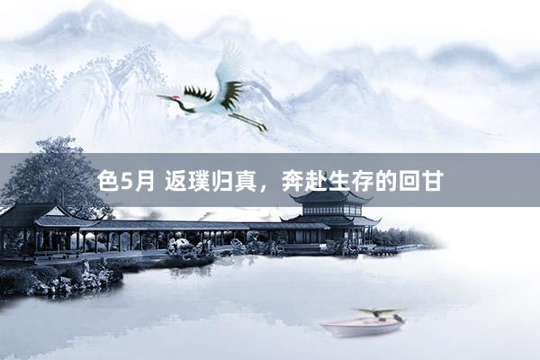 色5月 返璞归真，奔赴生存的回甘