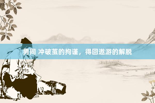 男同 冲破茧的拘谨，得回遨游的解脱